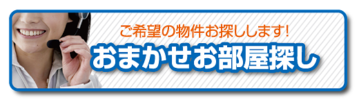 おまかせお部屋探し　ご希望の物件をお探しします！